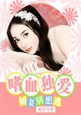 嗜血独爱:娇妻别想逃 嗜血独爱:娇妻别想逃