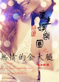 重生娱乐圈之无情的金大腿 重生娱乐圈之无情的金大腿
