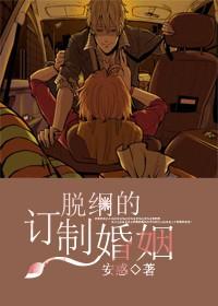 脱纲的订制婚姻 脱纲的订制婚姻