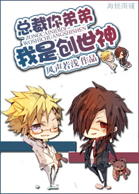 总裁,你弟弟我是创世神 总裁,你弟弟我是创世神